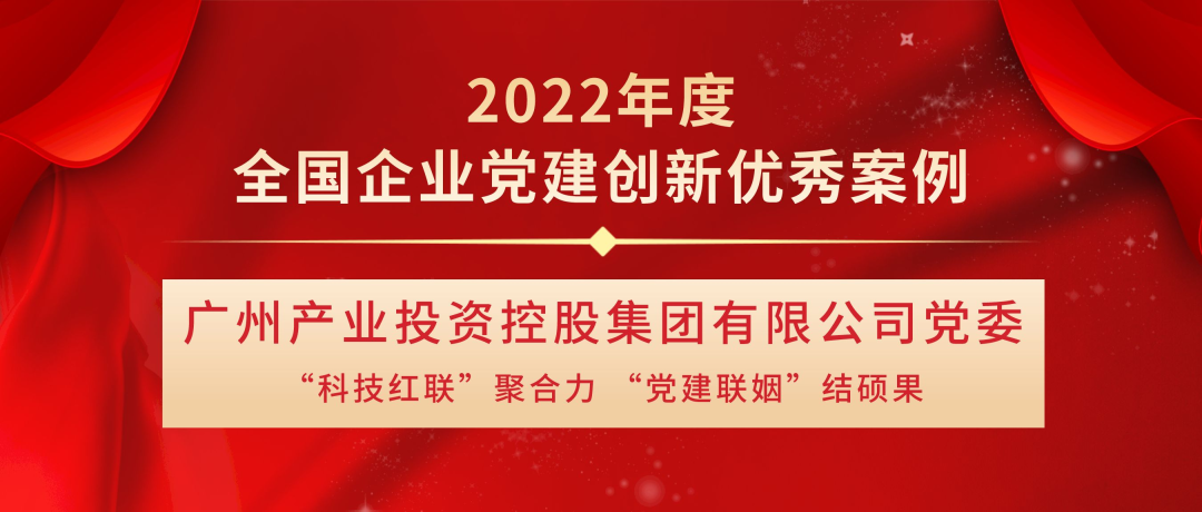 喜讯！广州产投集团“科技红联”党建创新案例成功入选“2022年度全国企业党建创新优秀案例”